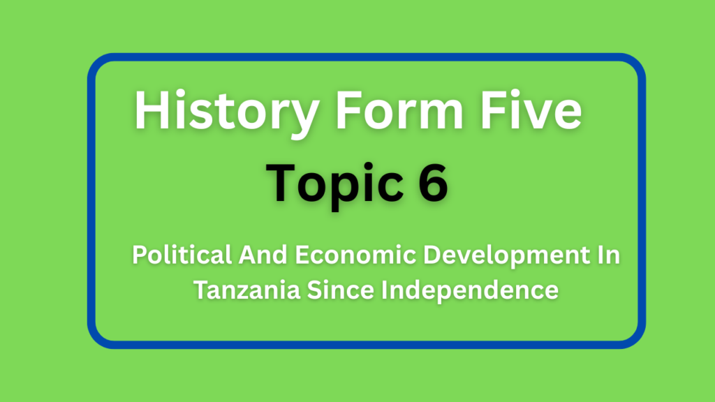 History Form Five Topic 6 Political And Economic Development In Tanzania Since Independence